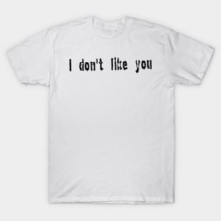 I don’t like you T-Shirt